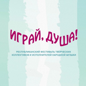  Республиканский фестиваль творческих коллективов и исполнителей народной музыки «Играй, душа!»