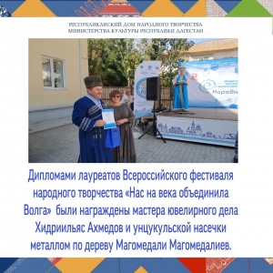 Дипломами лауреатов Всероссийского фестиваля народного творчества «Нас на века объединила Волга»  в номинации «В традициях художественных ремесел» были награждены мастера ювелирного дела Хидриильяс Ахмедов и унцукульской насечки металлом по дереву Магомед