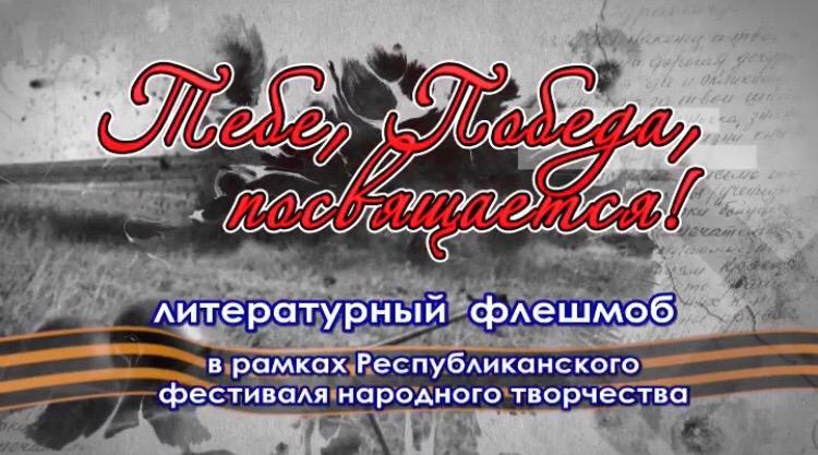Республиканский Дом народного творчества объявляет о начале литературного флешмоба, «Тебе, Победа, посвящается!». Республиканский Дом народного творчества объявляет о начале литературного флешмоба, «Тебе, Победа, посвящается!».