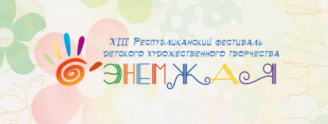 XIII Республиканский фестиваль детского художественного творчества «Энемжая» XIII Республиканский фестиваль детского художественного творчества «Энемжая»