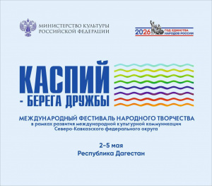 Культура объединяет.   Со 2 по 5 мая в Дагестане пройдет Международный фестиваль народного творчества «Каспий – берега дружбы».