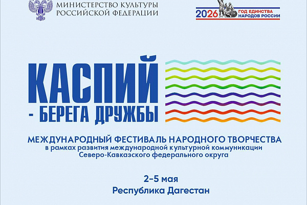 Культура объединяет.   Со 2 по 5 мая в Дагестане пройдет Международный фестиваль народного творчества «Каспий – берега дружбы».