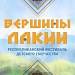 «Вершины Лакии» Республиканский фестиваль детского творчества