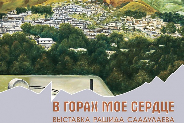 «В ГОРАХ МОЕ СЕРДЦЕ» ВЫСТАВКА КАРТИН РАШИДА СААДУЛАЕВА