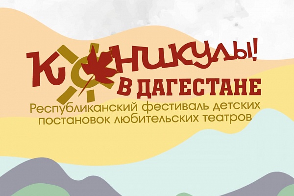 Республиканский фестиваль детских постановок любительских театров  «Каникулы в Дагестане»